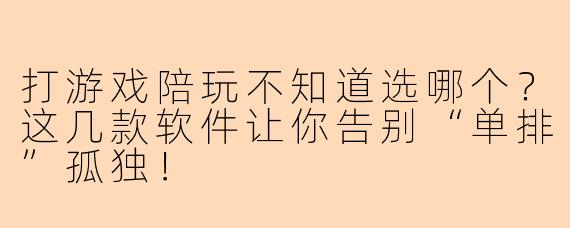 打游戏陪玩不知道选哪个？这几款软件让你告别“单排”孤独！