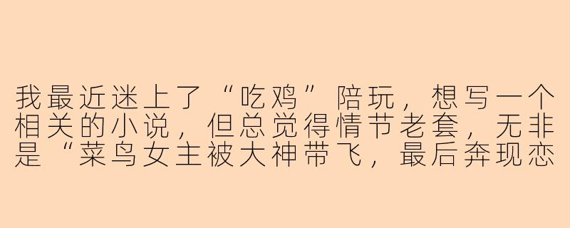 我最近迷上了“吃鸡”陪玩，想写一个相关的小说，但总觉得情节老套，无非是“菜鸟女主被大神带飞，最后奔现恋爱”的套路。你有什么新颖的切入点，能让这个故事立刻变得有趣起来吗？-陪玩吃鸡小说