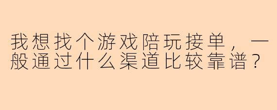 我想找个游戏陪玩接单,一般通过什么渠道比较靠谱?