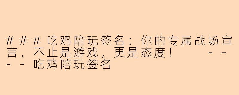 ###吃鸡陪玩签名:你的专属战场宣言,不止是游戏,更是态度!
----吃鸡陪玩签名