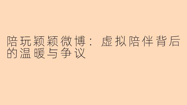 陪玩颖颖微博：虚拟陪伴背后的温暖与争议