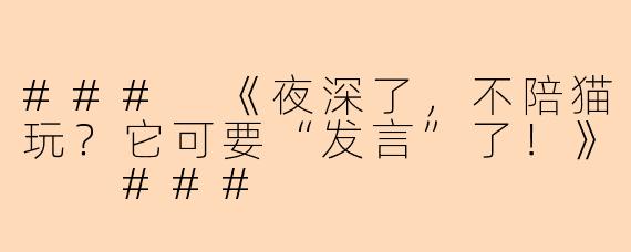 ###
《夜深了,不陪猫玩?它可要“发言”了!》
###