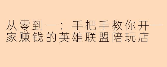 从零到一：手把手教你开一家赚钱的英雄联盟陪玩店
