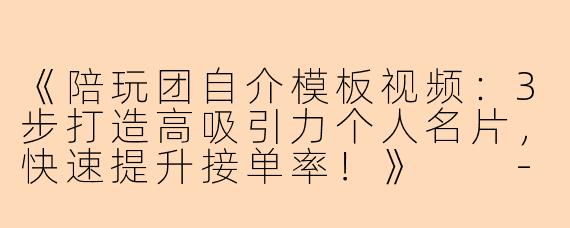 《陪玩团自介模板视频：3步打造高吸引力个人名片，快速提升接单率！》

---