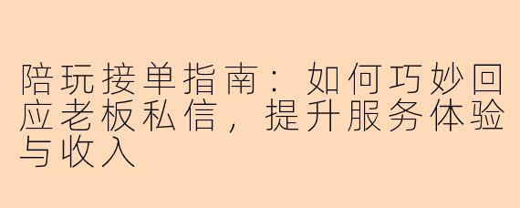 陪玩接单指南：如何巧妙回应老板私信，提升服务体验与收入