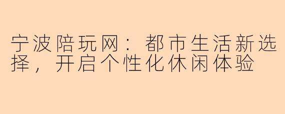 宁波陪玩网：都市生活新选择，开启个性化休闲体验