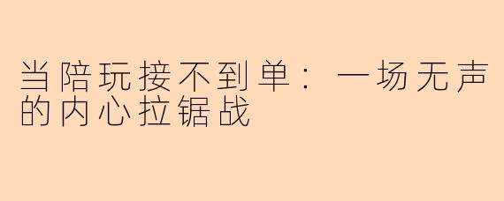 当陪玩接不到单:一场无声的内心拉锯战