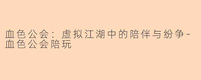 血色公会:虚拟江湖中的陪伴与纷争-血色公会陪玩