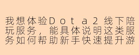 我想体验Dota2线下陪玩服务，能具体说明这类服务如何帮助新手快速提升游戏水平吗？