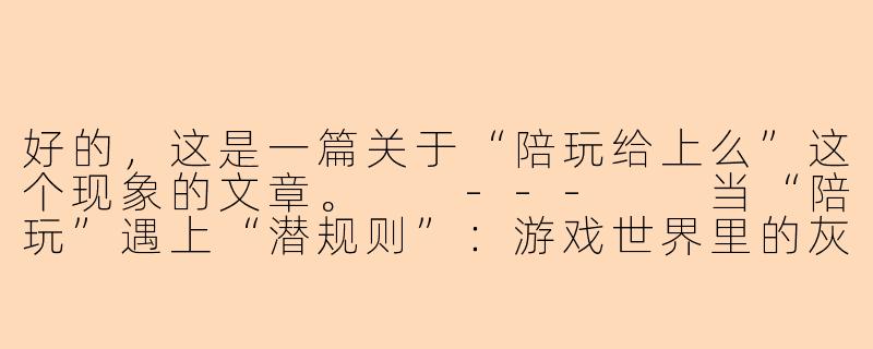 好的，这是一篇关于“陪玩给上么”这个现象的文章。

---

当“陪玩”遇上“潜规则”：游戏世界里的灰色边界-陪玩给上么