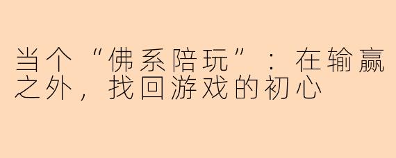 当个“佛系陪玩”：在输赢之外，找回游戏的初心