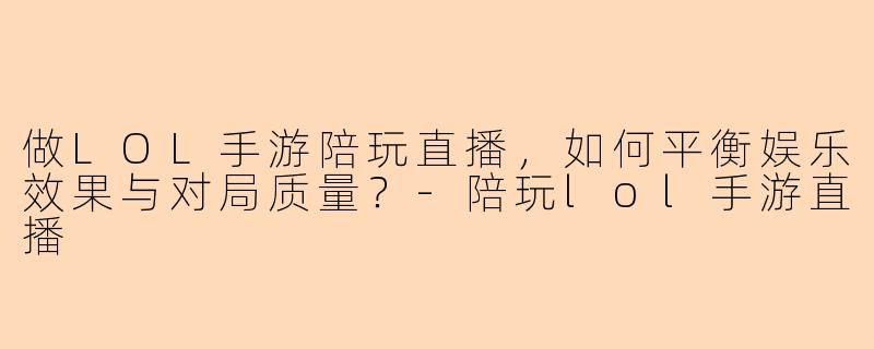 做LOL手游陪玩直播，如何平衡娱乐效果与对局质量？
