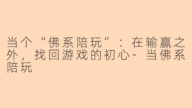 当个“佛系陪玩”：在输赢之外，找回游戏的初心-当佛系陪玩