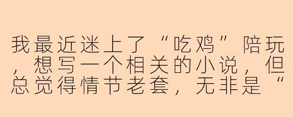 我最近迷上了“吃鸡”陪玩，想写一个相关的小说，但总觉得情节老套，无非是“菜鸟女主被大神带飞，最后奔现恋爱”的套路。你有什么新颖的切入点，能让这个故事立刻变得有趣起来吗？