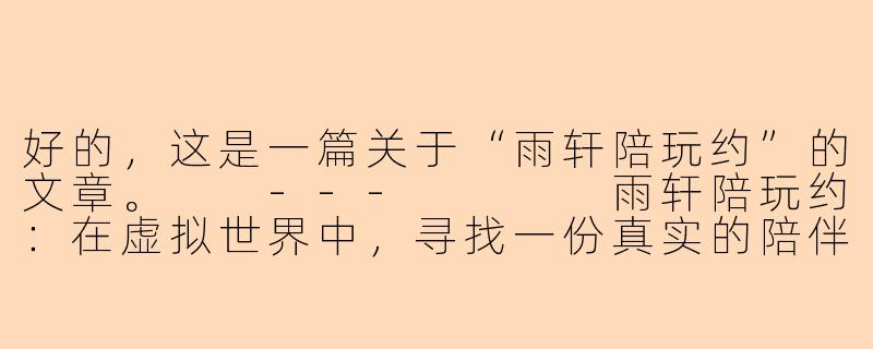 好的，这是一篇关于“雨轩陪玩约”的文章。

---



雨轩陪玩约：在虚拟世界中，寻找一份真实的陪伴与乐趣-雨轩陪玩约