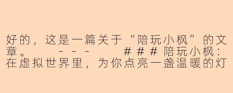 好的,这是一篇关于“陪玩小枫”的文章。
---
###陪玩小枫:在虚拟世界里,为你点亮一盏温暖的灯-陪玩小枫