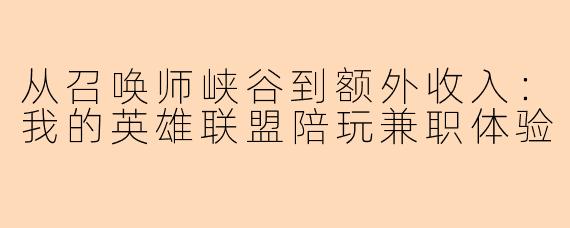 从召唤师峡谷到额外收入:我的英雄联盟陪玩兼职体验