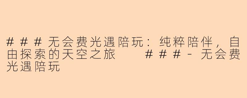 ###无会费光遇陪玩:纯粹陪伴,自由探索的天空之旅
###-无会费光遇陪玩