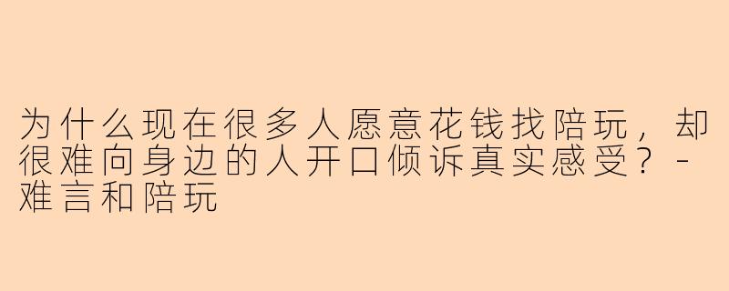 为什么现在很多人愿意花钱找陪玩，却很难向身边的人开口倾诉真实感受？