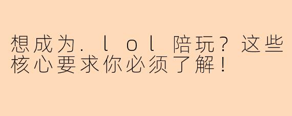 想成为.lol陪玩？这些核心要求你必须了解！
