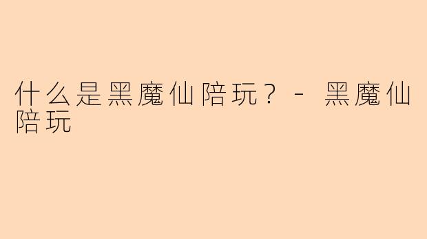 什么是黑魔仙陪玩？