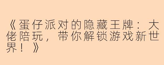 《蛋仔派对的隐藏王牌:大佬陪玩,带你解锁游戏新世界!》