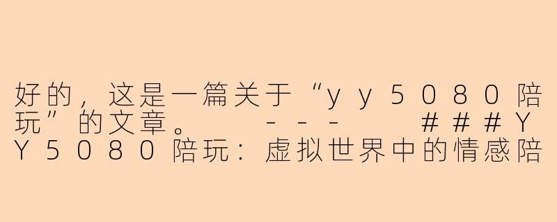 好的,这是一篇关于“yy5080陪玩”的文章。
---
###YY5080陪玩:虚拟世界中的情感陪伴与社交新形态-yy5080陪玩