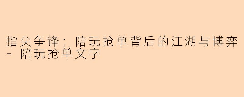 指尖争锋：陪玩抢单背后的江湖与博弈-陪玩抢单文字