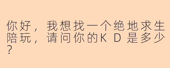 你好，我想找一个绝地求生陪玩，请问你的KD是多少？