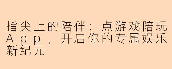 指尖上的陪伴：点游戏陪玩App，开启你的专属娱乐新纪元