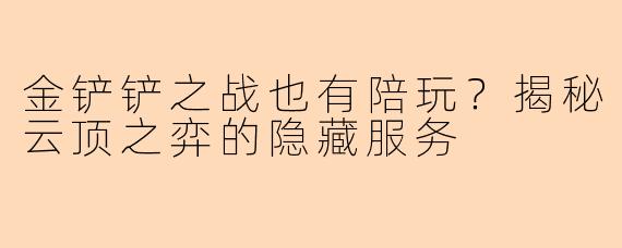 金铲铲之战也有陪玩？揭秘云顶之弈的隐藏服务