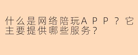 什么是网络陪玩APP?它主要提供哪些服务?