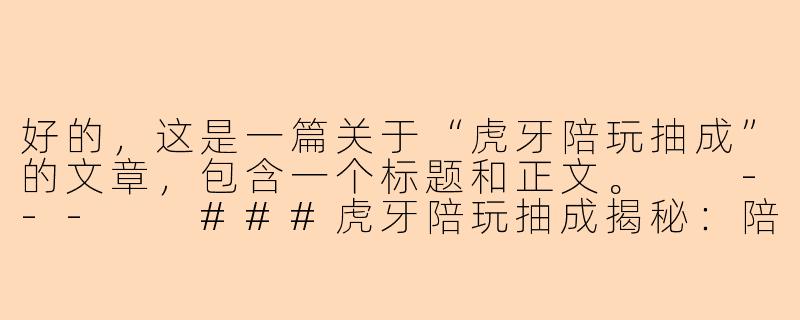 好的,这是一篇关于“虎牙陪玩抽成”的文章,包含一个标题和正文。
---
###虎牙陪玩抽成揭秘:陪玩师与平台之间的利益博弈
###-虎牙陪玩抽