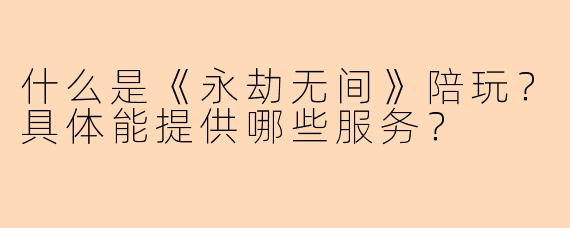 什么是《永劫无间》陪玩？具体能提供哪些服务？