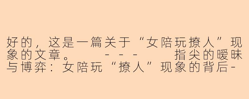 好的，这是一篇关于“女陪玩撩人”现象的文章。

---

指尖的暧昧与博弈：女陪玩“撩人”现象的背后-女陪玩撩人