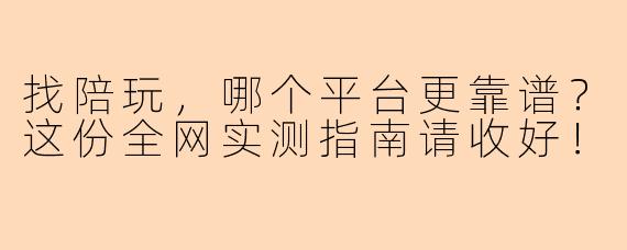 找陪玩，哪个平台更靠谱？这份全网实测指南请收好！