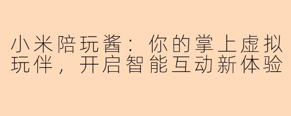 小米陪玩酱:你的掌上虚拟玩伴,开启智能互动新体验