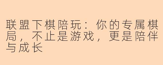 联盟下棋陪玩：你的专属棋局，不止是游戏，更是陪伴与成长