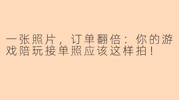 一张照片,订单翻倍:你的游戏陪玩接单照应该这样拍!