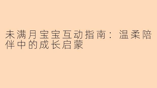未满月宝宝互动指南：温柔陪伴中的成长启蒙