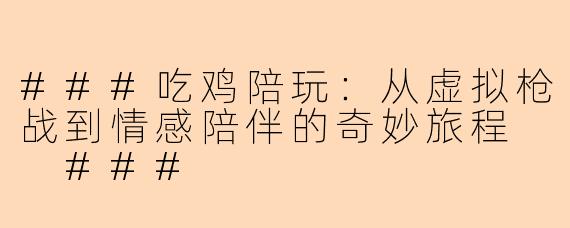 ###吃鸡陪玩：从虚拟枪战到情感陪伴的奇妙旅程

###