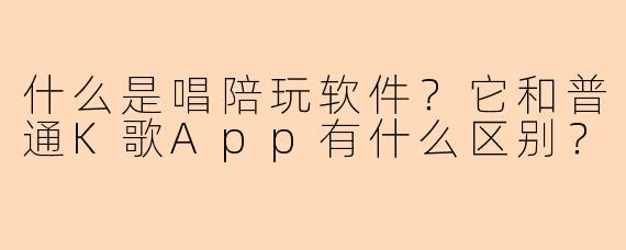 什么是唱陪玩软件?它和普通K歌App有什么区别?