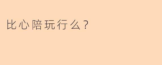 比心陪玩行么？