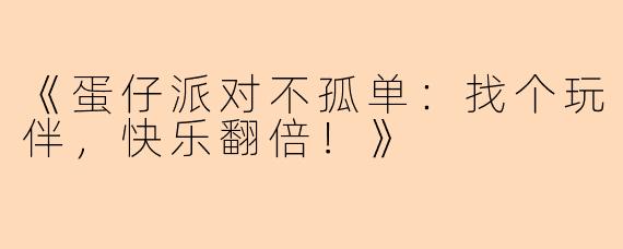 《蛋仔派对不孤单:找个玩伴,快乐翻倍!》