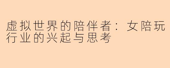 虚拟世界的陪伴者：女陪玩行业的兴起与思考
