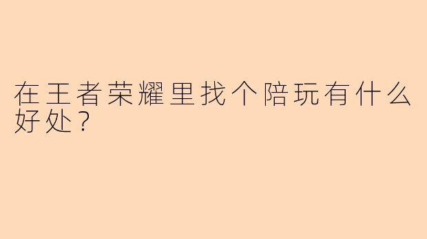 在王者荣耀里找个陪玩有什么好处？