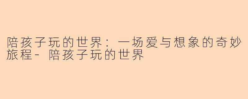 陪孩子玩的世界：一场爱与想象的奇妙旅程