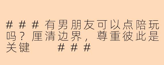 ###有男朋友可以点陪玩吗？厘清边界，尊重彼此是关键

###