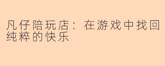 凡仔陪玩店：在游戏中找回纯粹的快乐