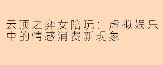 云顶之弈女陪玩：虚拟娱乐中的情感消费新现象